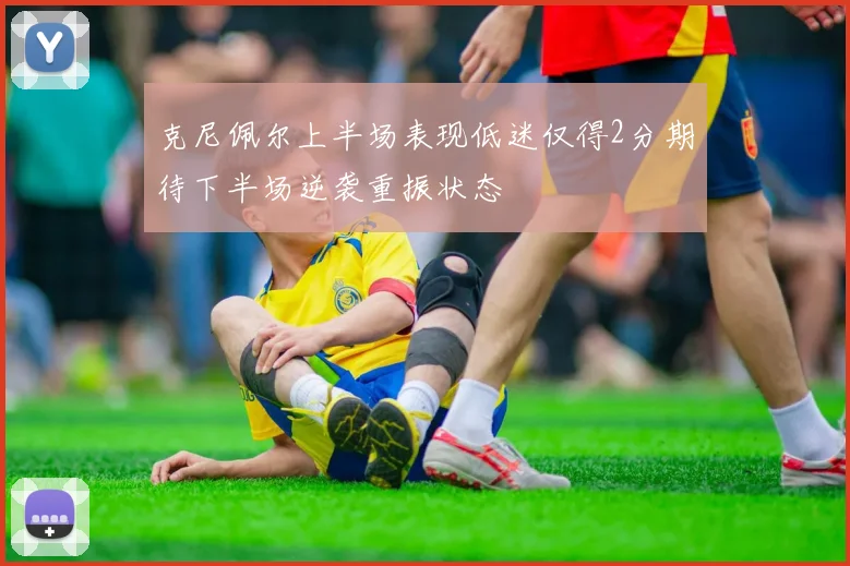 克尼佩尔上半场表现低迷仅得2分期待下半场逆袭重振状态
