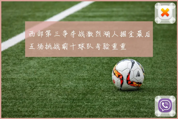 西部第三争夺战激烈湖人掘金最后五场挑战前十球队考验重重
