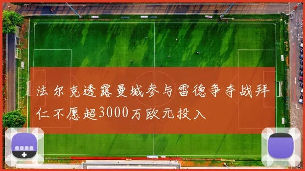 法尔克透露曼城参与雷德争夺战拜仁不愿超3000万欧元投入