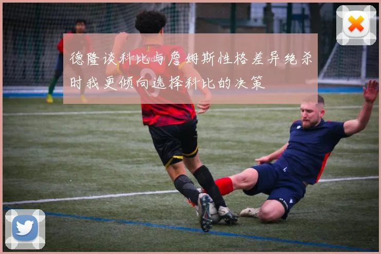 德隆谈科比与詹姆斯性格差异绝杀时我更倾向选择科比的决策